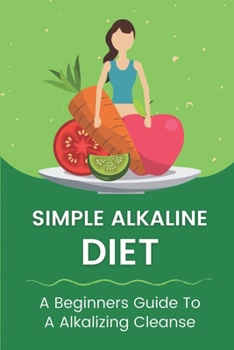 Paperback Simple Alkaline Diet: A Beginners Guide To A Alkalizing Cleanse: Alkaline Diet Plan Book