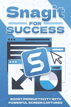 Paperback Snagit for Success: Boost Productivity with Powerful Screen Captures Book