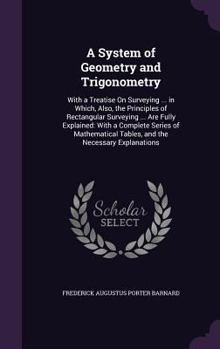 Hardcover A System of Geometry and Trigonometry: With a Treatise On Surveying ... in Which, Also, the Principles of Rectangular Surveying ... Are Fully Explaine Book