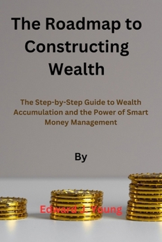 The roadmap to Constructing Wealth: The Step-by-Step Guide to Wealth Accumulation and the Power of Smart Money Management B0CNH7QBBB Book Cover