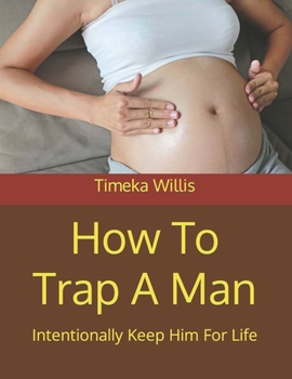 How To Trap A Man: Intentionally Keep Him For Life