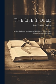 Paperback The Life Indeed; a Review, in Terms of Common Thinking, of the Scripture History Issuing in Immortal Book