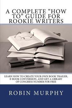 Paperback A Complete "how To" Guide for Rookie Writers: Learn How to Create Your Own Book Trailer, E-Book Conversion, and Get a Library of Congress Number for F Book