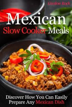 Paperback Mexican Slow Cooker Meals: Discover How You Can Easily Prepare Any Mexican Dish Book