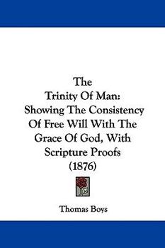 The Trinity Of Man: Showing The Consistency Of Free Will With The Grace Of God, With Scripture Proofs