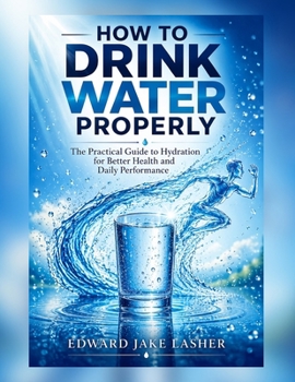 Paperback How to Drink Water Properly: The Practical Guide to Hydration for Better Health and Daily Performance Book