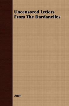 Uncensored Letters From the Dardenelles
