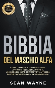 Paperback Bibbia del Maschio Alfa: Carisma, Tecniche di Seduzione, Fascino. Autoipnosi, Meditazione, Autostima. Linguaggio del Corpo, Contatto Visivo, Ap [Italian] Book