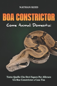 Paperback BOA CONSTRICTOR Come Animali Domestici: Tutto Quello Che Devi Sapere Per Allevare Un Boa Constrictor a Casa Tua [Italian] Book