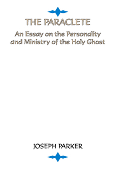 The Paraclete: An Essay on the Personality and Ministry of the Holy Ghost, with Some Reference to Current Discussions