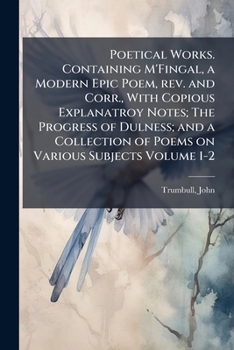 Paperback Poetical Works. Containing M'Fingal, a Modern Epic Poem, rev. and Corr., With Copious Explanatroy Notes; The Progress of Dulness; and a Collection of Book