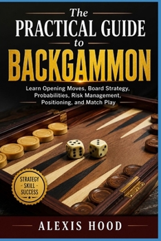 Paperback The Practical Guide to Backgammon: Learn Opening Moves, Board Strategy, Probabilities, Risk Management, Positioning, and Match Play Book