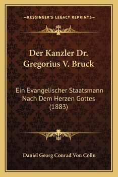 Paperback Der Kanzler Dr. Gregorius V. Bruck: Ein Evangelischer Staatsmann Nach Dem Herzen Gottes (1883) [German] Book