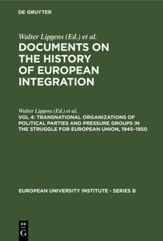 Transnational Organizations of Political Parties and Pressure Groups in the Struggle for European Union, 1945-1950: (Including 129 Documents in Their - Book #4 of the Documents on the History of European Integration