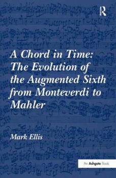Hardcover A Chord in Time: The Evolution of the Augmented Sixth from Monteverdi to Mahler Book