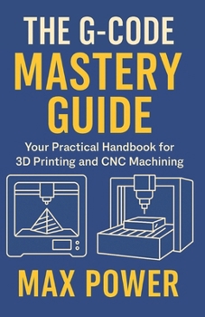 Paperback The G-Code Mastery Guide: Your Practical Handbook for 3D Printing and CNC Machining Book