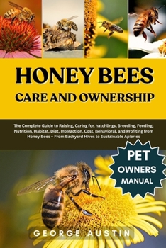 Paperback Honey Bees Care and Ownership: The Complete Guide to Raising, Caring for, hatchlings, Breeding, Feeding, Nutrition, Habitat, Diet, Interaction, Cost, Book