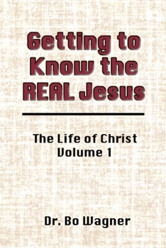 Getting to Know the Real Jesus : The LIfe of Christ