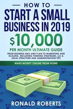 Paperback How to Start a Small Business in 2019: 10,000/month ultimate guide - From Business Idea and Plan to Marketing and Scaling. Including Funding strategie Book