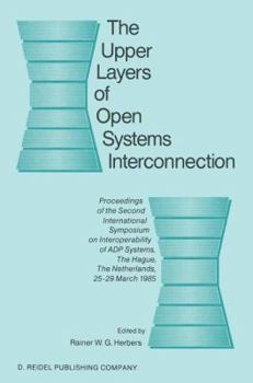 The Upper Layers of Open Systems Interconnection: Proceedings of the Second International Symposium on Interoperability of Adp Systems, the Hague, the Netherlands, 25 29 March 1985