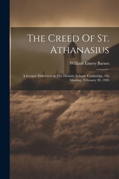 Paperback The Creed Of St. Athanasius: A Lecture Delivered At The Divinity School, Cambridge, On Monday, February 20, 1905 Book