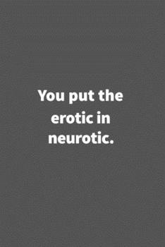 Paperback You put the erotic in neurotic.: Funny Blank Lined College Ruled Notebook Journal Size 6" x 9" Book