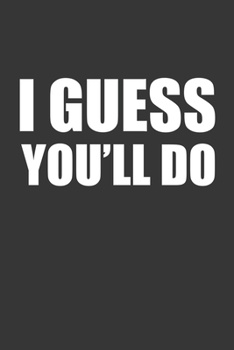 Paperback I Guess Youll Do Notebook: Lined Journal, 120 Pages, 6 x 9, Affordable Gift Journal Matte Finish Book