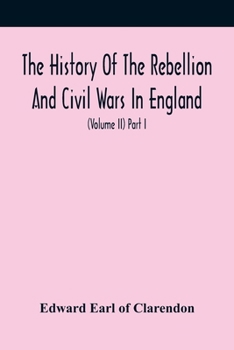 Paperback The History Of The Rebellion And Civil Wars In England, To Which Is Added, An Historical View Of The Affairs Of Ireland (Volume Ii) Part I Book