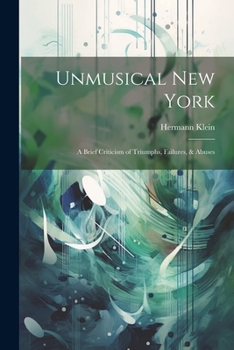 Paperback Unmusical New York; A Brief Criticism of Triumphs, Failures, & Abuses Book