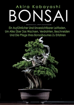 Paperback Bonsai: Ein Anfängerhandbuch Und Unverzichtbarer Leitfaden, Um Alles Über Das Wachsen, Bonsaibaumes Zu Erfahren [German] Book