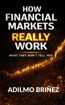 How Financial Markets Really Work: What They Don't Tell You
