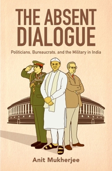 Hardcover The Absent Dialogue: Politicians, Bureaucrats, and the Military in India Book
