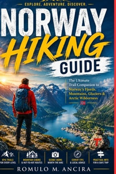 NORWAY HIKING GUIDE: The Ultimate Trail Companion to Norway's Fjords, Mountains, Glaciers & Arctic Wilderness