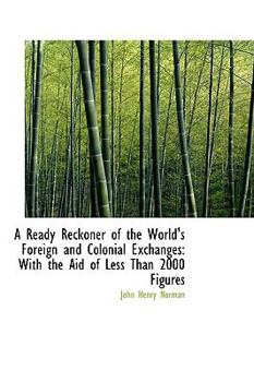 Paperback A Ready Reckoner of the World's Foreign and Colonial Exchanges: With the Aid of Less Than 2000 Figur Book