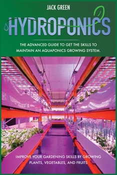 Paperback Hydroponics: The Advanced Guide to Get the Skills to Maintain an Aquaponics Growing System. Improve Your Gardening Skills by Growin Book