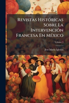 Revistas Históricas Sobre La Intervención Francesa En México, Volume 3