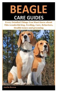 Beagle Care Guides: Every Detailed Things You Must Know about This wonderful dog, Feeding, Care, Behaviors, Health Issues and grooming