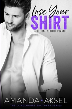 Lose Your Shirt: A Billionaire Office Romance - Book #2 of the Londonaire Brothers