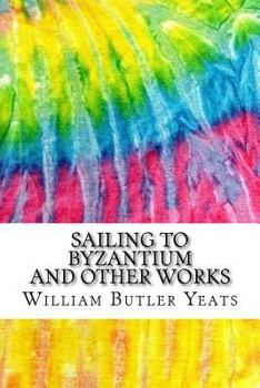 Sailing to Byzantium and Other Works : Includes MLA Style Citations for Scholarly Secondary Sources, Peer-Reviewed Journal Articles and Critical Academic Research Essays (Squid Ink Classics)