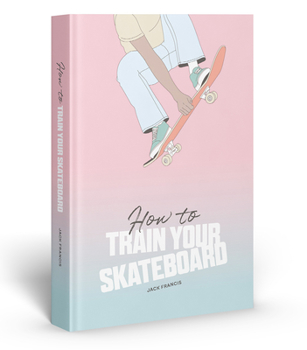 Hardcover How to Train Your Skateboard: An Illustrated Guide to the Freestyling Street Sport Book