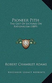 Paperback Pioneer Pith: The Gist Of Lectures On Rationalism (1889) Book
