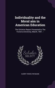 Individuality and the Moral Aim in American Education, the Gilchrist Report Presented to the Victoria University, March 1901
