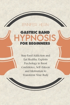 Gastric Band Hypnosis for Beginners: Stop Food Addiction and Eat Healthy. Exploits Psychology to Boost Confidence, Self-Esteem and Motivation to Transform Your Body