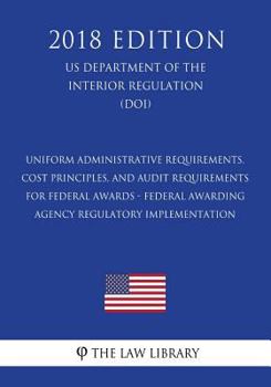 Uniform Administrative Requirements, Cost Principles, and Audit Requirements for Federal Awards - Federal Awarding Agency Regulatory Implementation ... the Interior Regulation) (DOI)