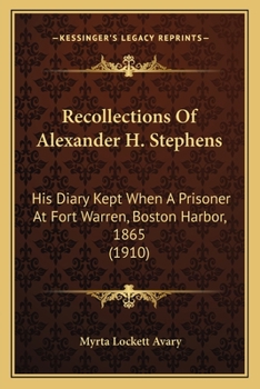 Recollections of Alexander H. Stephens: His Diary Kept When a Prisoner at Fort Warren, Boston Harbour, 1865