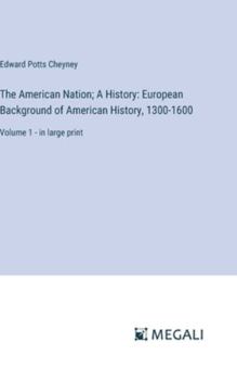 Hardcover The American Nation; A History: European Background of American History, 1300-1600: Volume 1 - in large print Book