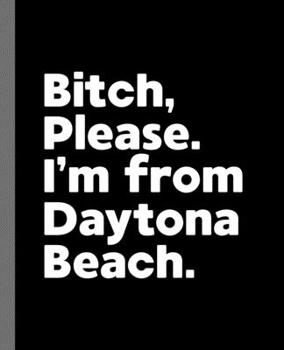 Bitch, Please. I'm From Daytona Beach.: A Politically Incorrect Composition Book for a Native Daytona Beach, Florida FL Resident