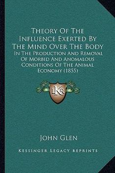 Paperback Theory Of The Influence Exerted By The Mind Over The Body: In The Production And Removal Of Morbid And Anomalous Conditions Of The Animal Economy (185 Book