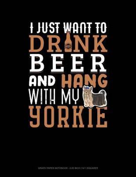 Paperback I Just Want to Drink Beer & Hang with My Yorkie: Graph Paper Notebook - 0.25 Inch (1/4) Squares Book