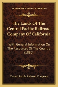 The Lands Of The Central Pacific Railroad Company Of California: With General Information On The Resources Of The Country